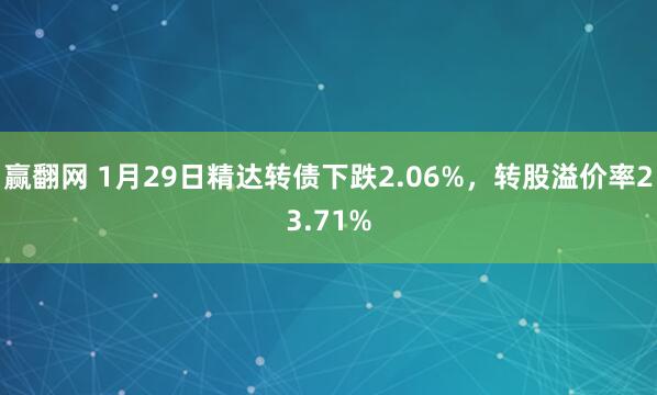 赢翻网 1月29日精达转债下跌2.06%，转股溢价率23.71%