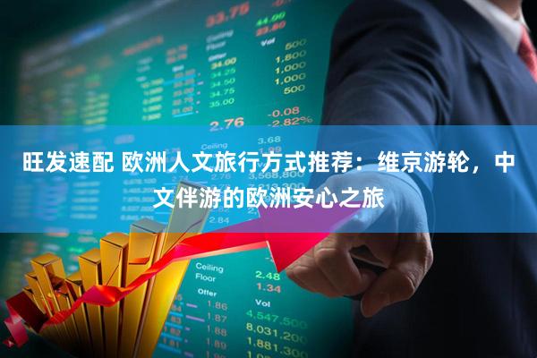 旺发速配 欧洲人文旅行方式推荐：维京游轮，中文伴游的欧洲安心之旅