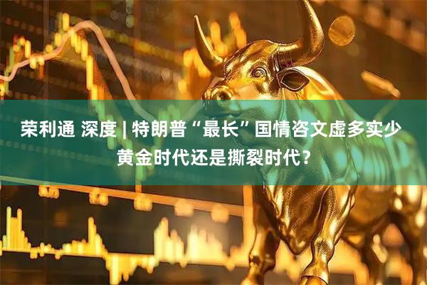 荣利通 深度 | 特朗普“最长”国情咨文虚多实少 黄金时代还是撕裂时代？