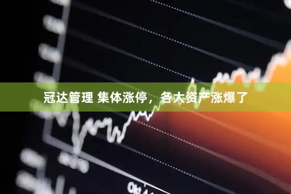 冠达管理 集体涨停，各大资产涨爆了