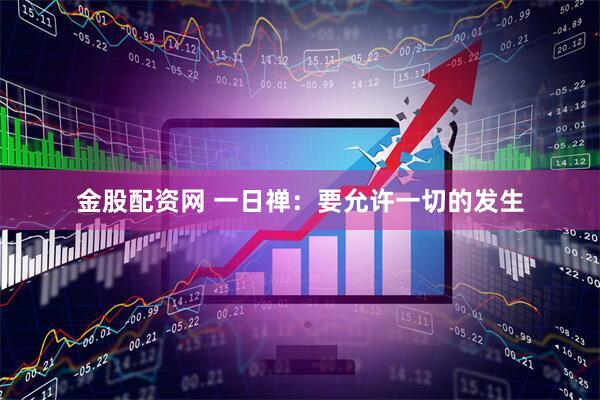 金股配资网 一日禅：要允许一切的发生