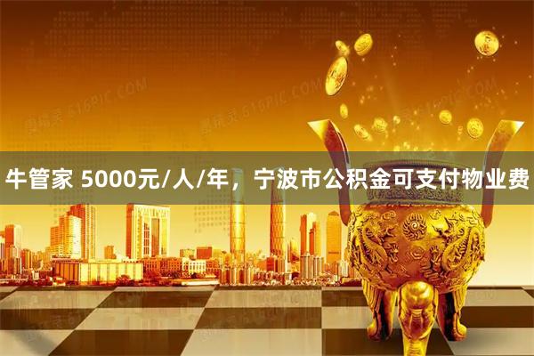 牛管家 5000元/人/年，宁波市公积金可支付物业费