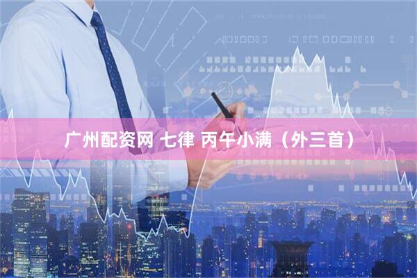 广州配资网 七律 丙午小满（外三首）
