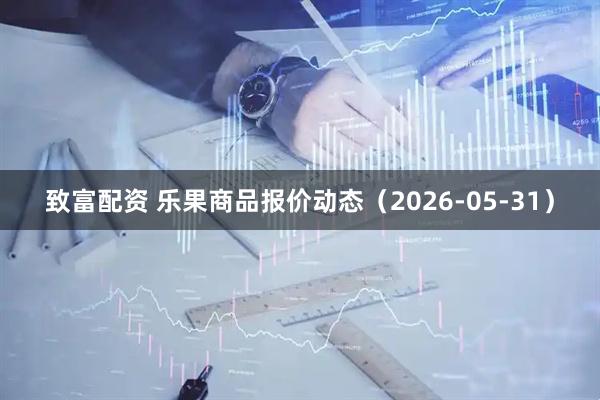 致富配资 乐果商品报价动态（2026-05-31）