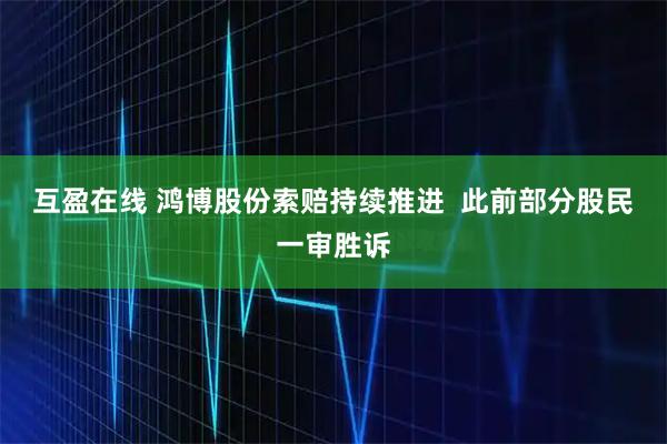 互盈在线 鸿博股份索赔持续推进  此前部分股民一审胜诉