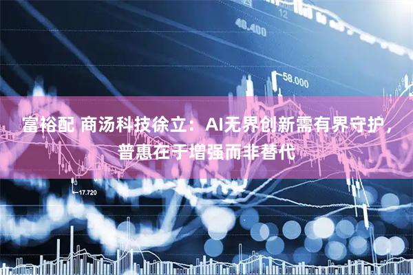 富裕配 商汤科技徐立：AI无界创新需有界守护，普惠在于增强而非替代