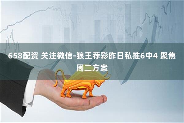 658配资 关注微信-狼王荐彩昨日私推6中4 聚焦周二方案